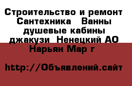 Строительство и ремонт Сантехника - Ванны,душевые кабины,джакузи. Ненецкий АО,Нарьян-Мар г.